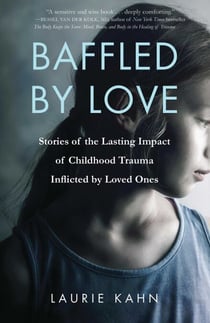Baffled by Love - Stories of the Lasting Impact of Childhood Trauma Inflicted by Loved Ones