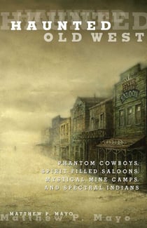 Haunted Old West - Phantom Cowboys, Spirit-Filled Saloons, Mystical Mine Camps, and Spectral Indians
