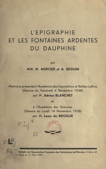 L'épigraphie et les fontaines ardentes du Dauphiné - Mémoire présenté à l'Académie des Inscriptions et Belles-Lettres, Séance du vendredi 4 novembre 1938 par Adrien Blanchet et à l'Académie des Sciences, Séance du lundi 14 novembre 1938 par Louis de Br...