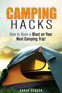 Camping Hacks: How to Have a Blast on Your Next Camping Trip! - Camping Trips
