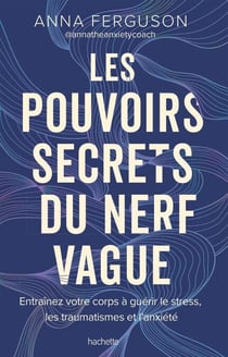Les pouvoirs secrets du nerf vague - Entraînez votre corps à guérir le stress, les traumatismes et l'anxiété