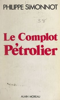 Le complot pétrolier - Du rapport Schvartz à la dénationalisation d'Elf