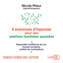 3 exercices d'hypnose pour des relations familiales apaisées - Reprendre confiance en soi, trouver sa place, arrêter les ruminations