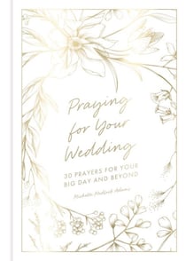 Praying for Your Wedding - 30 Prayers for Your Big Day and Beyond