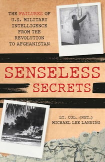 Senseless Secrets - The Failures of U.S. Military Intelligence from the Revolution to Afghanistan