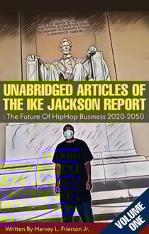 Unabridged Articles of the Ike Jackson Report :The Future of Hip Hop Business 2020-2050 - Unabridged articles of the Ike Jackson Report :The Future of Hip Hop Business 2020-2050, #1