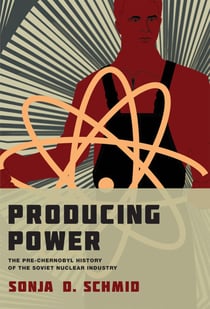 Producing Power - The Pre-Chernobyl History of the Soviet Nuclear Industry