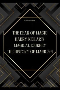 The Dean of Magic: Harry Kellar’s Magical Journey - The History Of Magic, #4