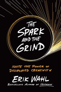 The Spark and the Grind - Ignite the Power of Disciplined Creativity