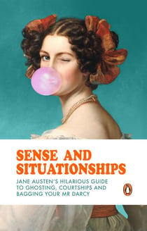 Sense and Situationships - Jane Austen's Hilarious Guide to Ghosting, Courtships and Bagging Your Mr Darcy