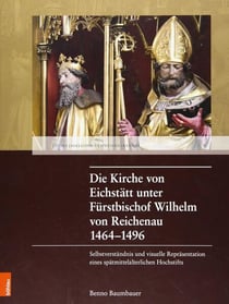 Die Kirche von Eichstätt unter Fürstbischof Wilhelm von Reichenau 1464–1496 - Selbstverständnis und visuelle Repräsentation eines spätmittelalterlichen Hochstifts