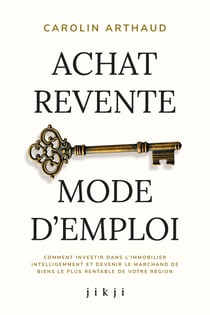 Achat Revente Mode d'Emploi - Comment investir dans l’immobilier intelligemment et devenir le marchand de biens le plus rentable de votre région