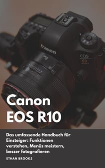 Canon EOS R10: Das umfassende Handbuch für Einsteiger. Funktionen verstehen, Menüs meistern, besser fotografieren.