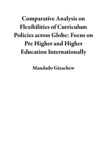 Comparative Analysis on Flexibilities of Curriculum Policies across Globe: Focus on Pre Higher and Higher Education Internationally