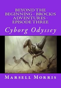Beyond the Beginning - Brock’s Adventures - Episode Three - Cyborg Odyssey - Beyond The Beginning - Brock’s Adventures, #3
