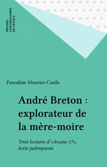 André Breton : explorateur de la mère-moire - Trois lectures d'«Arcane 17», texte palimpseste