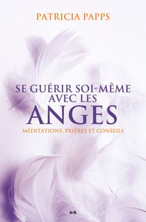 Se guérir soi-même avec les anges - Méditations, prières et conseils