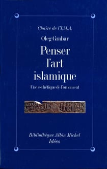 Penser l'art islamique - Une esthétique de l'ornement