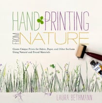 Hand Printing from Nature - Create Unique Prints for Fabric, Paper, and Other Surfaces Using Natural and Found Materials