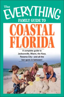 The Everything Family Guide to Coastal Florida - St. Augustine, Miami, the Keys, Panama City--and all the hot spots in between!