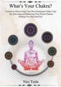 What's Your Chakra? A Guide to Discovering Your Most Dominant Chakra Type, Activating and Balancing Your Potent Chakras, Helping You Heal and Feel.