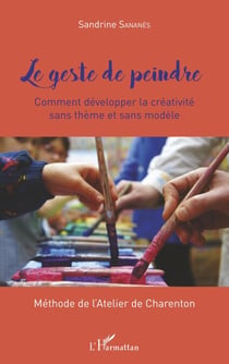 Le geste de peindre - Comment développer la créativité sans thème et sans modèle méthode de l'atelier de Charenton - Méthode de l'Atelier de Charenton