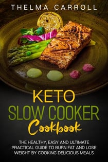 Keto Slow Cooker Cookbook:  the Healthy, Easy and Ultimate Practical Guide to Burn Fat and Lose Weight by Cooking Delicious Meals