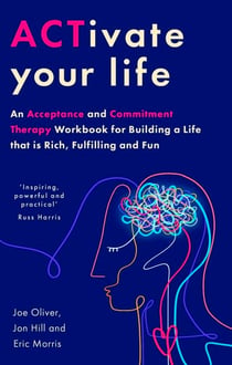 ACTivate Your Life - An Acceptance and Commitment Therapy Workbook for Building a Life that is Rich, Fulfilling and Fun