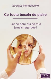 Ce foutu besoin de plaire - …et ce père qui ne m'a jamais regardée !