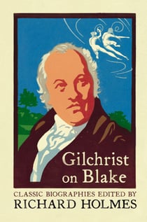 Gilchrist on Blake - The Life of William Blake by Alexander Gilchrist