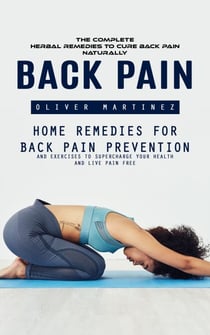Back Pain: The complete herbal remedies to Cure Back Pain Naturally (Home Remedies For Back Pain Prevention And Exercises To Supercharge Your Health And Live Pain Free)