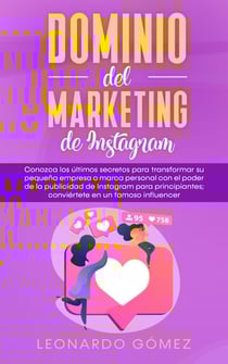 Dominio del marketing de Instagram: Conozca los últimos secretos para transformar su pequeña empresa o marca personal con el poder de la publicidad de Instagram para principiantes
