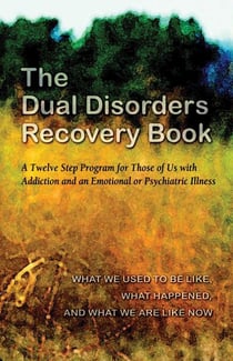 The Dual Disorders Recovery Book - A Twelve Step Program for Those of Us with Addiction and an Emotional or Psychiatric Illness