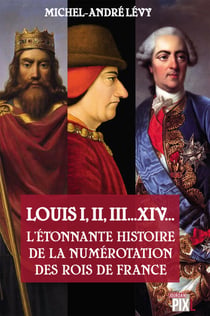 Louis I,II, III... XIV... L'étonnante histoire de la numérotation des rois de France - Essai d'Histoire