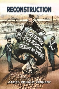 Reconstruction: Destroying a Republic and Creating an Empire