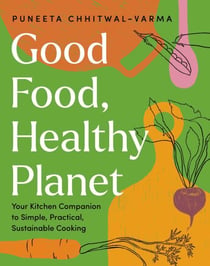 Good Food, Healthy Planet - Your Kitchen Companion to Simple, Practical, Sustainable Cooking