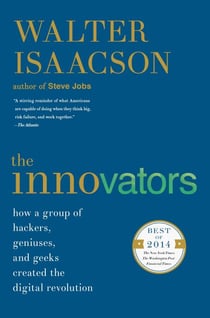 The Innovators - How a Group of Hackers, Geniuses, and Geeks Created the Digital Revolution