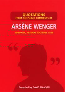 Quotations from the Public Comments of Arsene Wenger - Manager, Arsenal Football Club