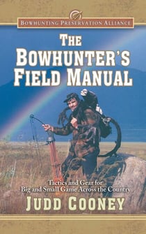 The Bowhunter's Field Manual - Tactics and Gear for Big and Small Game Across the Country
