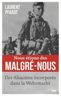 Nous étions des Malgré-Nous - Des Alsaciens enrôlés dans la Wehrmacht