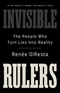 Invisible Rulers - The People Who Turn Lies into Reality