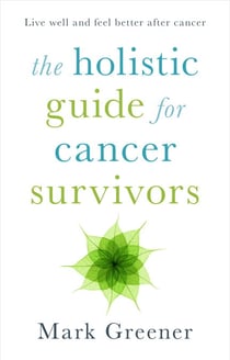 The Holistic Guide for Cancer Survivors - Live well and feel better after cancer