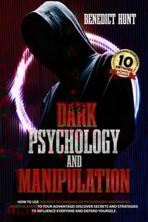 Dark Psychology And Manipulation: How To Use The Best Techniques Of Psychology And Mental Manipulation To Your Advantage! Discover Secrets And Strategies To Influence Everyone And Defend Yourself