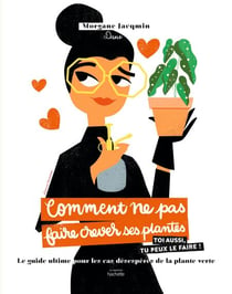 Comment ne pas faire crever ses plantes - Le guide ultime pour les cas désespérés de la plante verte