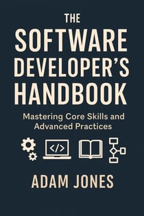 The Software Developer's Handbook: Mastering Core Skills and Advanced Practices