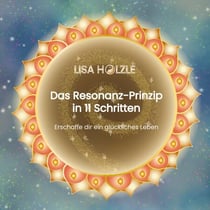 Das Resonanz-Prinzip in 11 Schritten - Erschaffe dir ein glückliches Leben