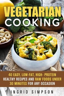 Vegetarian Cooking: 40 Easy, Low-Fat, High- Protein Healthy Recipes and Raw Foods under 30 Minutes for any Occasion - Vegetarian Lifestyle