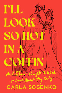 I'll Look So Hot in a Coffin - And Other Thoughts I Used to Have About My Body