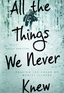All the Things We Never Knew - Chasing the Chaos of Mental Illness