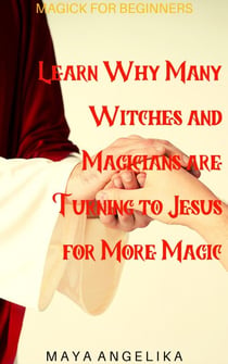 Learn Why Many Witches and Magicians are Turning to Jesus for More Magic - Magick for Beginners, #5